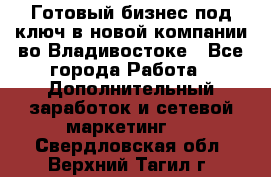 Готовый бизнес под ключ в новой компании во Владивостоке - Все города Работа » Дополнительный заработок и сетевой маркетинг   . Свердловская обл.,Верхний Тагил г.